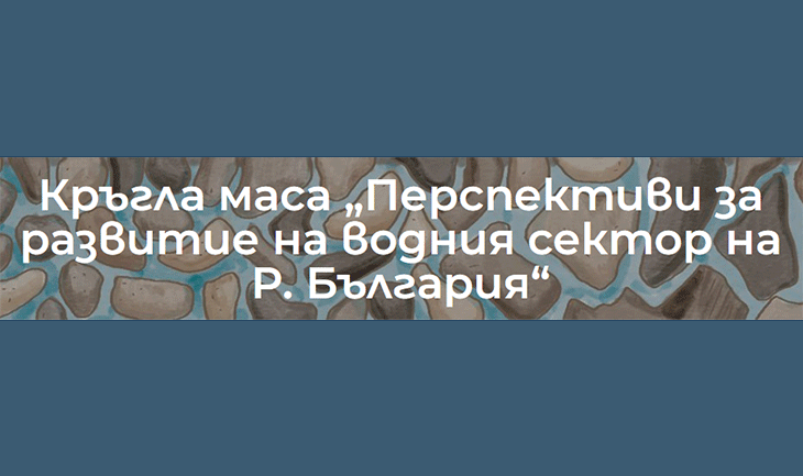 Наближава кръгла маса „Перспективи за развитие на водния сектор на България“